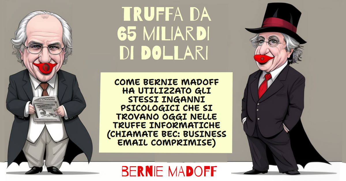 COME BERNIE MADOFF HA UTILIZZATO GLI STESSI INGANNI PSICOLOGICI TIPICI DELLE TRUFFE INFORMATICHE (CHIAMATE BEC: BUSINESS EMAIL COMPROMISE)